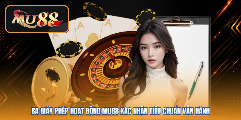 Ba giấy phép hoạt động Mu88 xác nhận tiêu chuẩn vận hành