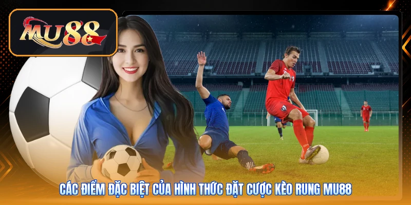 Các điểm đặc biệt của hình thức đặt cược kèo rung Mu88