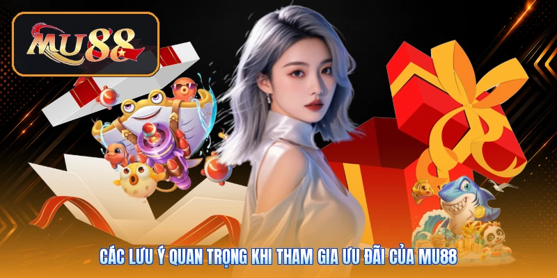 Các lưu ý quan trọng khi tham gia ưu đãi của Mu88