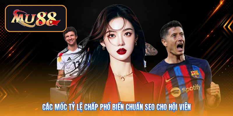 Các mốc tỷ lệ chấp phổ biến chuẩn SEO cho hội viên