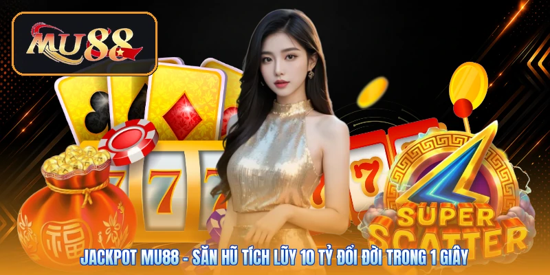 Jackpot Mu88 | Săn Hũ Tích Lũy 10 Tỷ Đổi Đời Trong 1 Giây