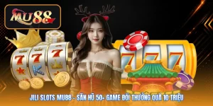 JILI Slots Mu88 | Săn Hũ 50+ Game Đổi Thưởng Quà 10 Triệu