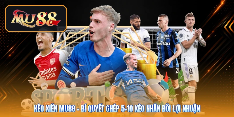 Kèo Xiên Mu88 | Bí Quyết Ghép 5-10 Kèo Nhân Đôi Lợi Nhuận