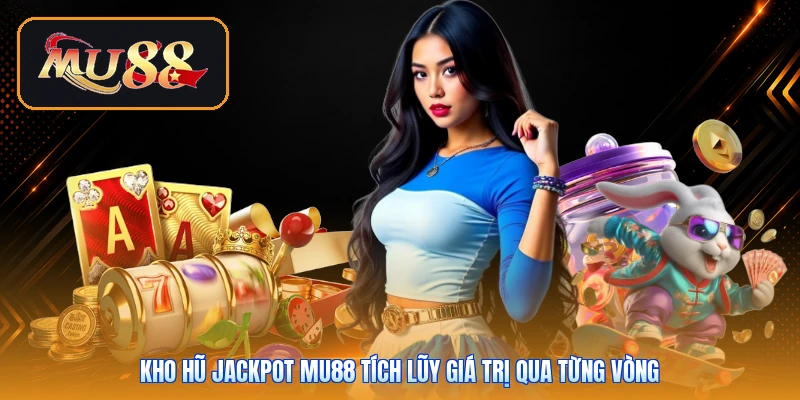 Kho hũ Jackpot Mu88 tích lũy giá trị qua từng vòng